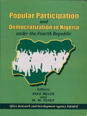 Bello, Sule and M. M. Yusuf. Popular Participation and Democratization in Nigeria under the Fourth Republic. Zaria, Kaduna State, Nigeria: Ahmadu Bello University Press Limited, 2012.