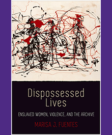 Dispossessed Lives: Enslaved Women, Violence, and the Archive, Marissa Fuentes