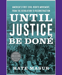 Until Justice Be Done: America’s First Civil Rights Movement, From the Revolution to Reconstruction, Kate Masur*