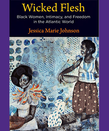 Wicked Flesh: Black Women, Intimacy, and Freedom in the Atlantic World, Jessica Marie Johnson
